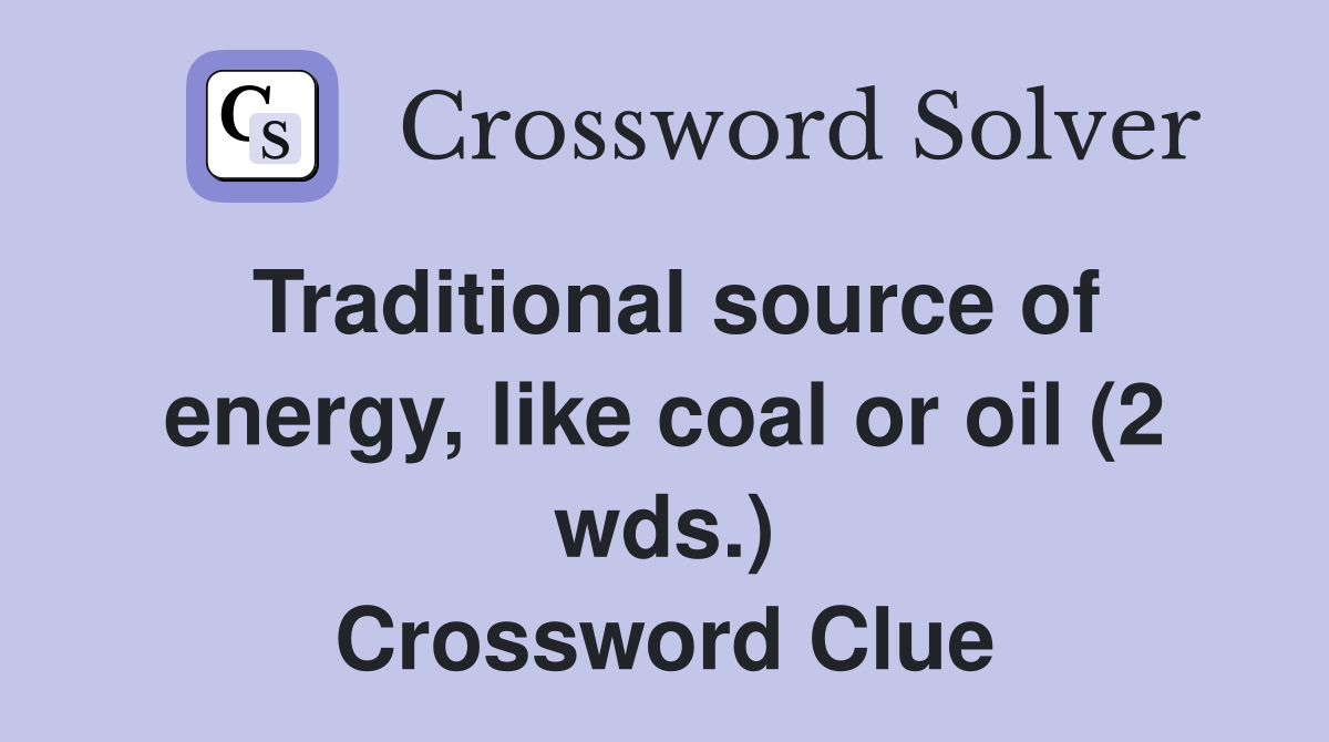 Traditional source of energy, like coal or oil (2 wds.) Crossword